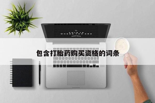 私人联系方式买打胎药包含打胎药购买资格的词条