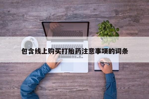 私人联系方式买打胎药包含线上购买打胎药注意事项的词条
