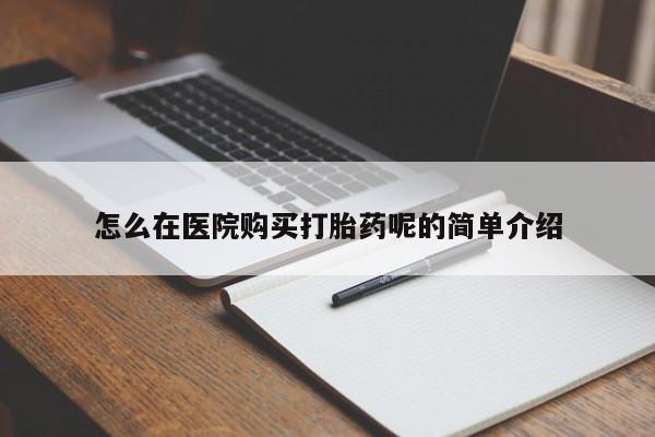 私人联系方式买打胎药怎么在医院购买打胎药呢的简单介绍