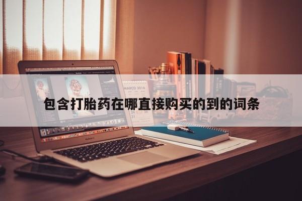 私人联系方式买打胎药包含打胎药在哪直接购买的到的词条