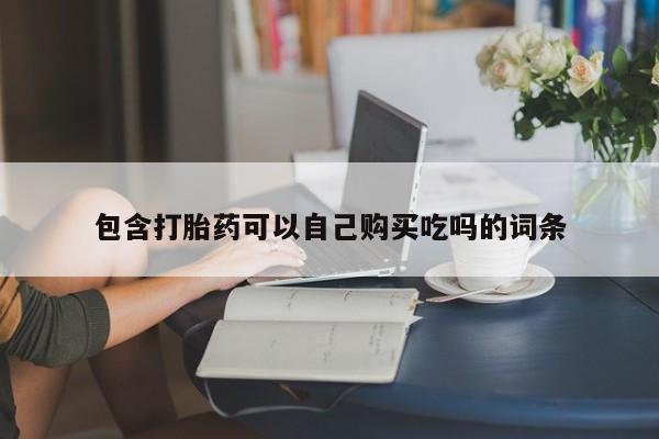 私人联系方式买打胎药包含打胎药可以自己购买吃吗的词条