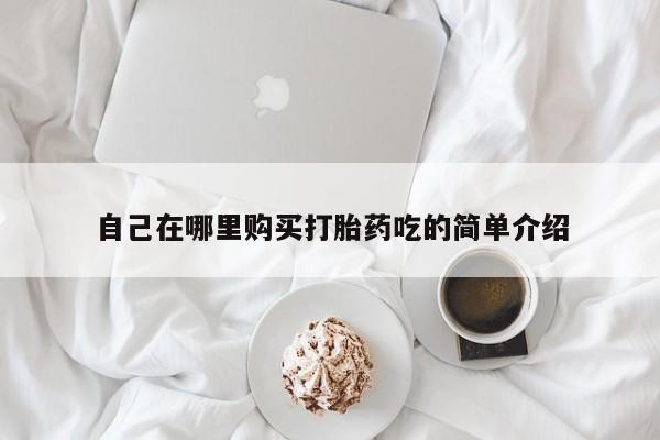 私人联系方式买打胎药自己在哪里购买打胎药吃的简单介绍