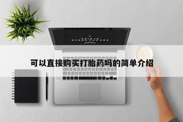 私人联系方式买打胎药可以直接购买打胎药吗的简单介绍