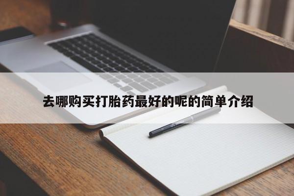 私人联系方式买打胎药去哪购买打胎药最好的呢的简单介绍