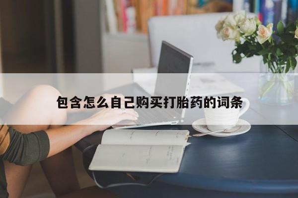 私人联系方式买打胎药包含怎么自己购买打胎药的词条