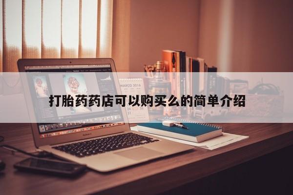 私人联系方式买打胎药打胎药药店可以购买么的简单介绍