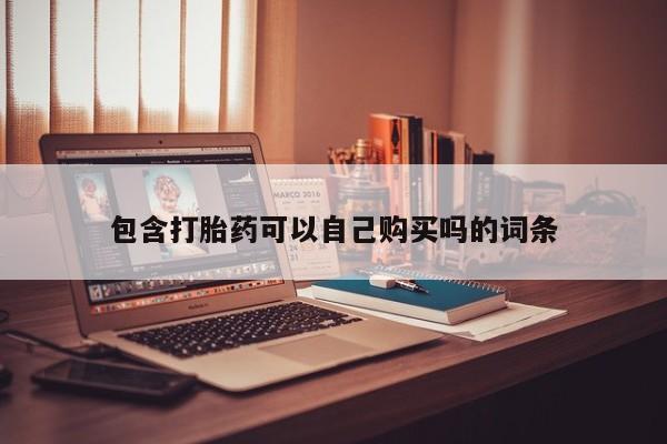 私人联系方式买打胎药包含打胎药可以自己购买吗的词条