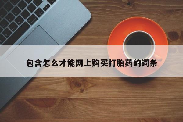 私人联系方式买打胎药包含怎么才能网上购买打胎药的词条