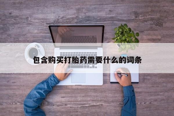 私人联系方式买打胎药包含购买打胎药需要什么的词条