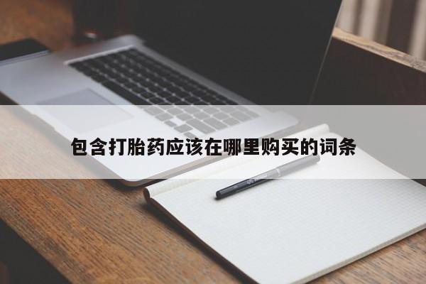 私人联系方式买打胎药包含打胎药应该在哪里购买的词条