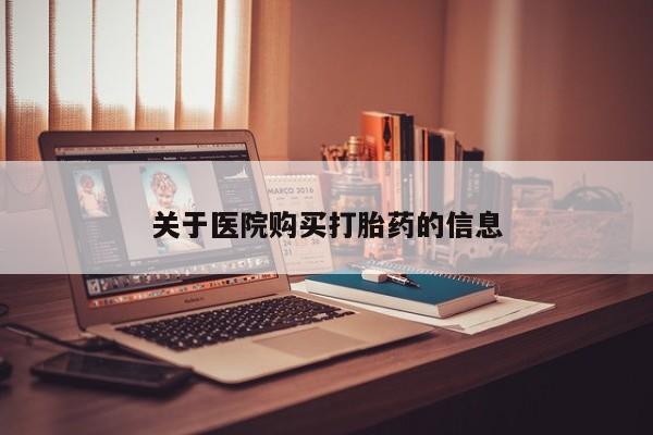 私人联系方式买打胎药关于医院购买打胎药的信息